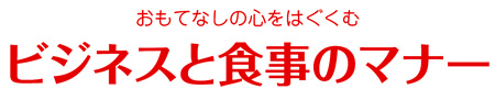 おもてなしの心をはぐくむビジネスと食事のマナー